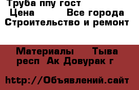 Труба ппу гост 30732-2006 › Цена ­ 333 - Все города Строительство и ремонт » Материалы   . Тыва респ.,Ак-Довурак г.